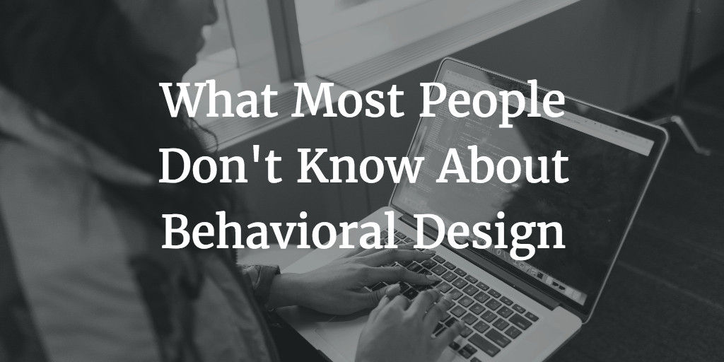 What Most People Don’t Know About Behavioral Design