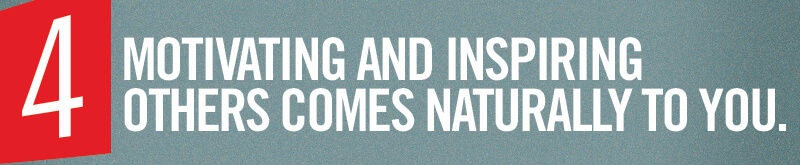 Motivating and inspiring others comes naturally to you.