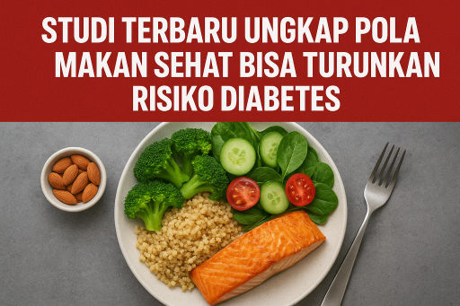 Studi Terbaru Ungkap Pola Makan Sehat Bisa Turunkan Risiko Diabetes