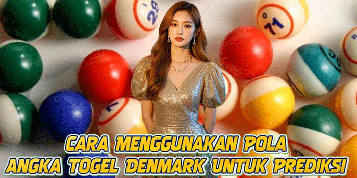 Cara Menggunakan Pola Angka Togel Denmark Untuk Prediksi