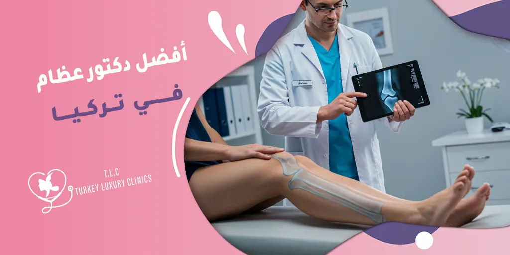افضل دكتور عظام في تركيا: معايير مهمة لاختيار طبيبك