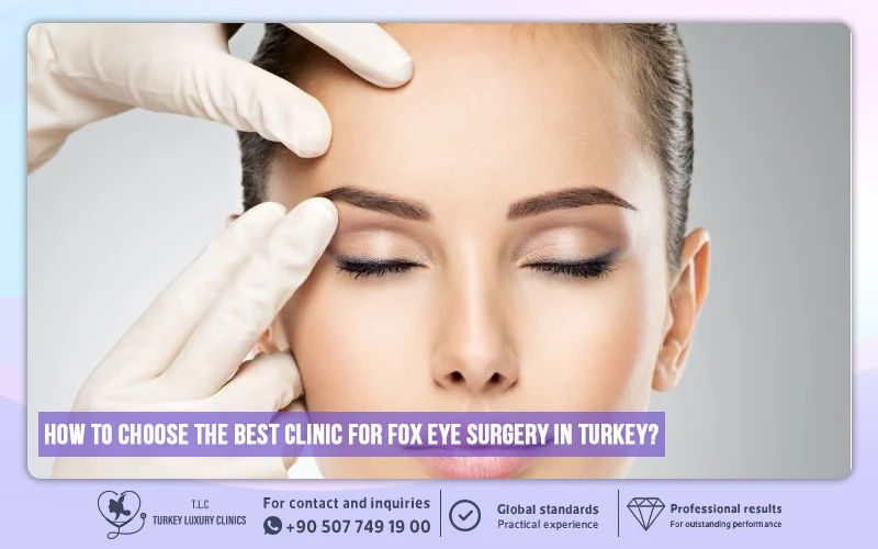 How to Choose the Best Clinic for Fox Eye Surgery in Turkey?