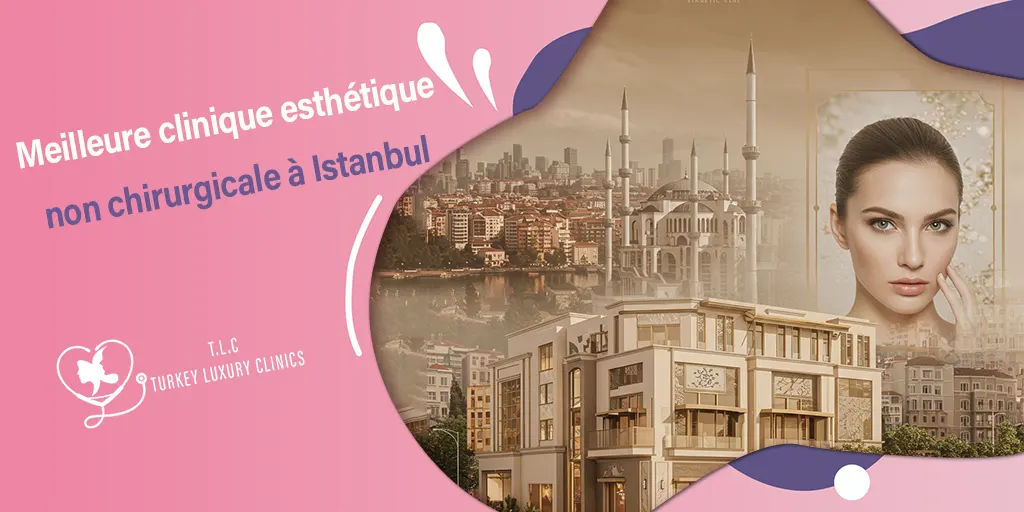 Meilleure clinique esthétique non chirurgicale à Istanbul : Les critères pour choisir