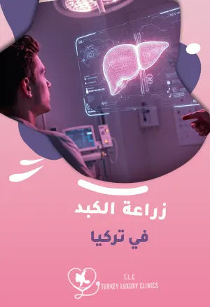 زراعة الكبد في تركيا: شروط العملية ونسب النجاح وأفضل المراكز الطبية