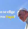 Las cuatro fases para elegir a un nuevo Papa y los posibles candidatos
