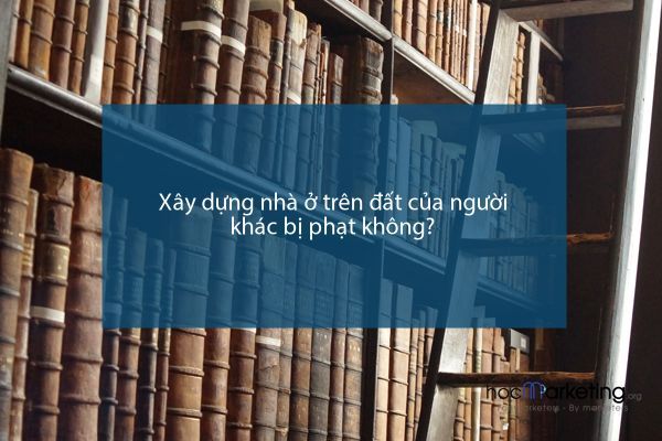 Xây dựng nhà ở trên đất của người khác bị phạt không?
