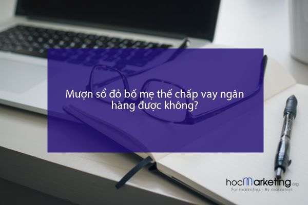 Mượn sổ đỏ bố mẹ thế chấp vay ngân hàng được không?