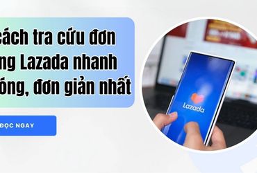 Tìm hiểu cách tra cứu đơn hàng Lazada nhanh chóng và hiệu quả