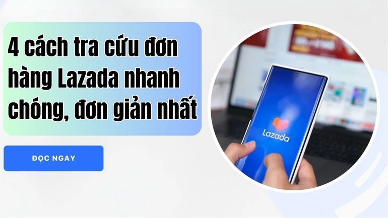 Tìm hiểu cách tra cứu đơn hàng Lazada nhanh chóng và hiệu quả