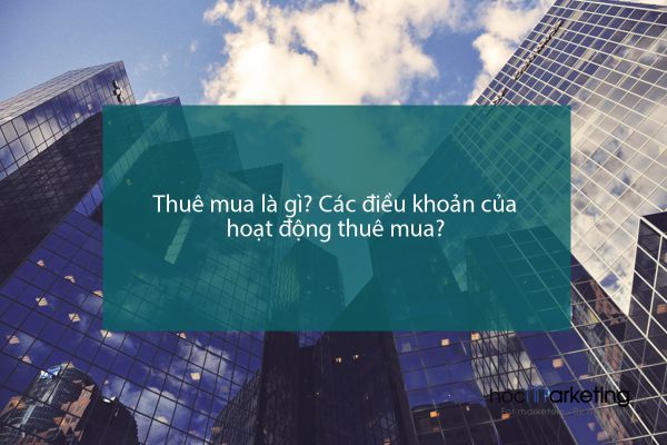 Thuê mua là gì? Các điều khoản của hoạt động thuê mua?