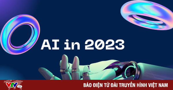 2023 - Sự bùng nổ của trí tuệ nhân tạo
