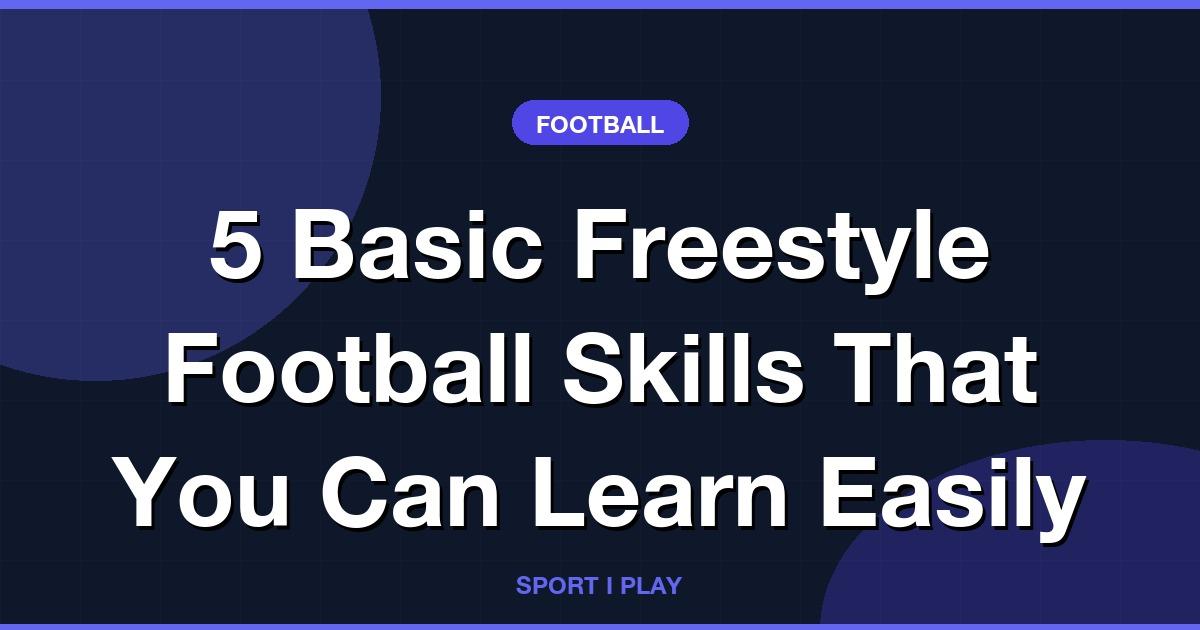 5 Basic Freestyle Football Skills That You Can Learn Easily