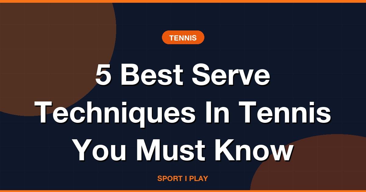 5 Best Serve Techniques In Tennis You Must Know