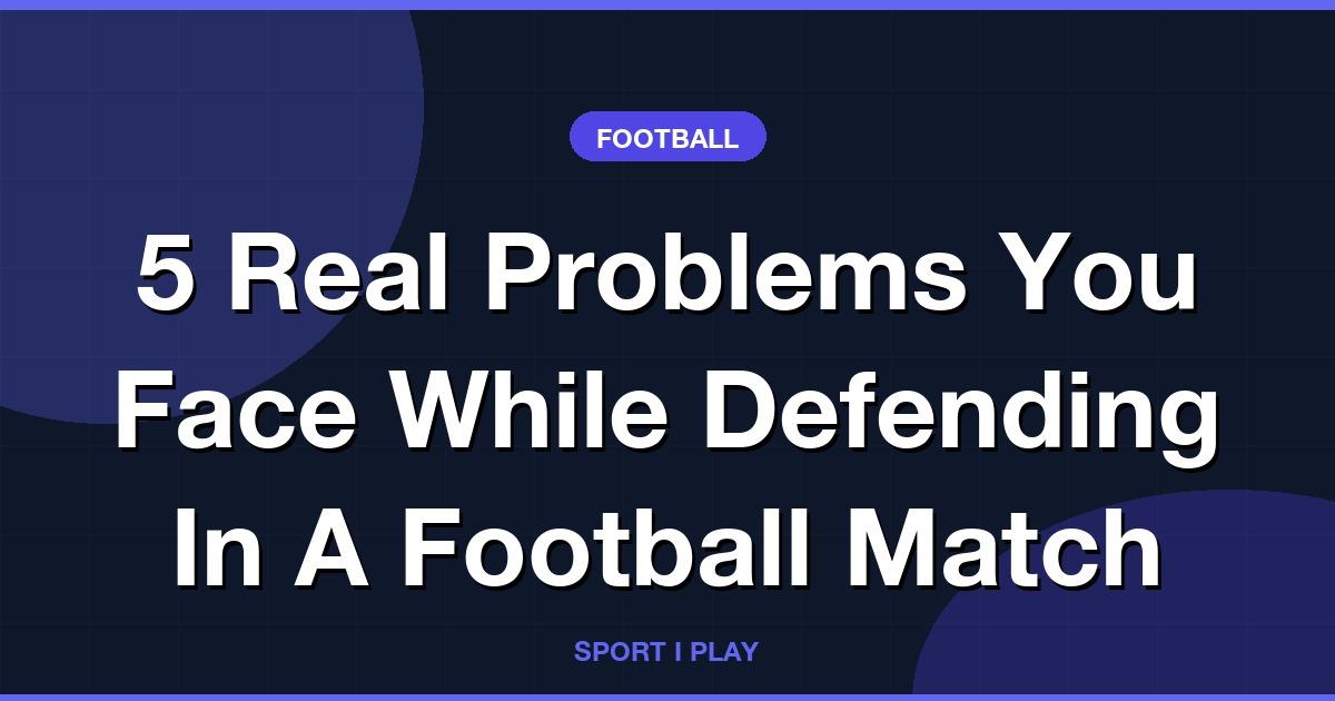 5 Real Problems You Face While Defending In A Football Match
