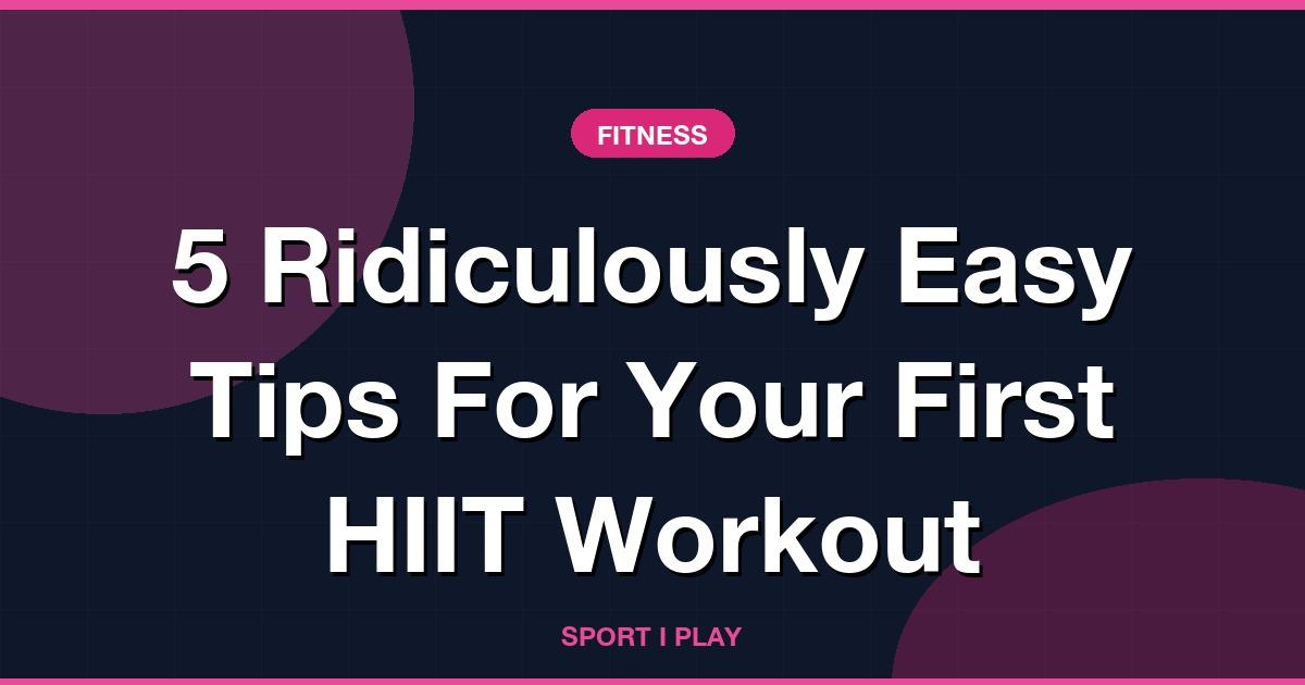 5 Ridiculously Easy Tips For Your First HIIT Workout