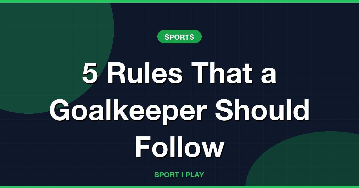5 Rules That a Goalkeeper Should Follow