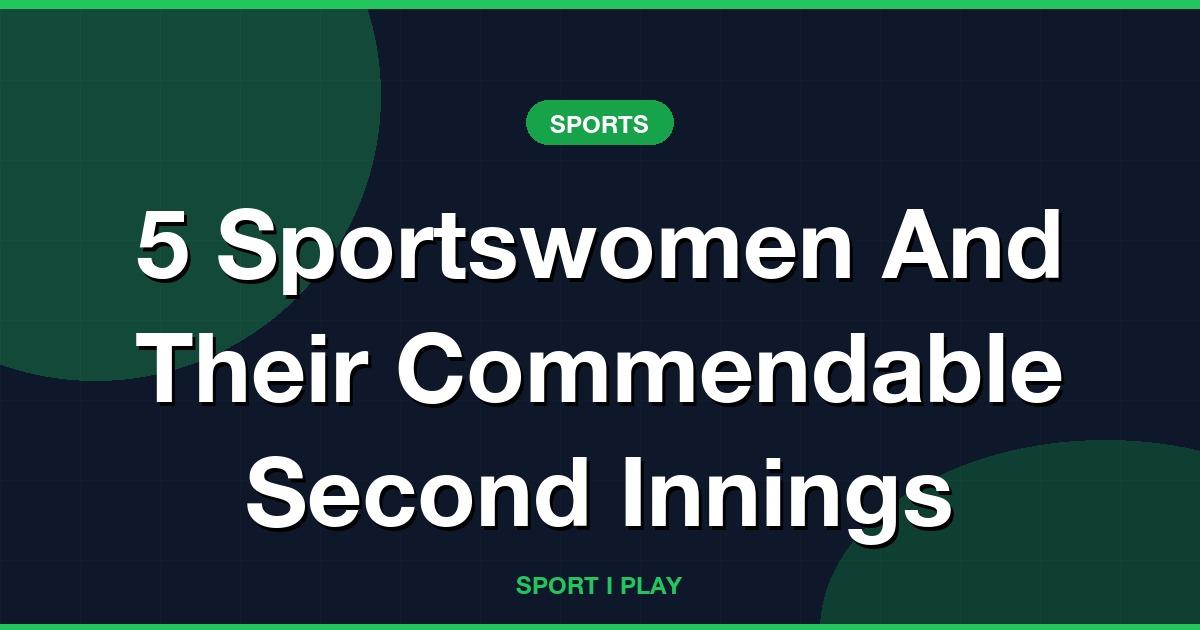 5 Sportswomen And Their Commendable Second Innings