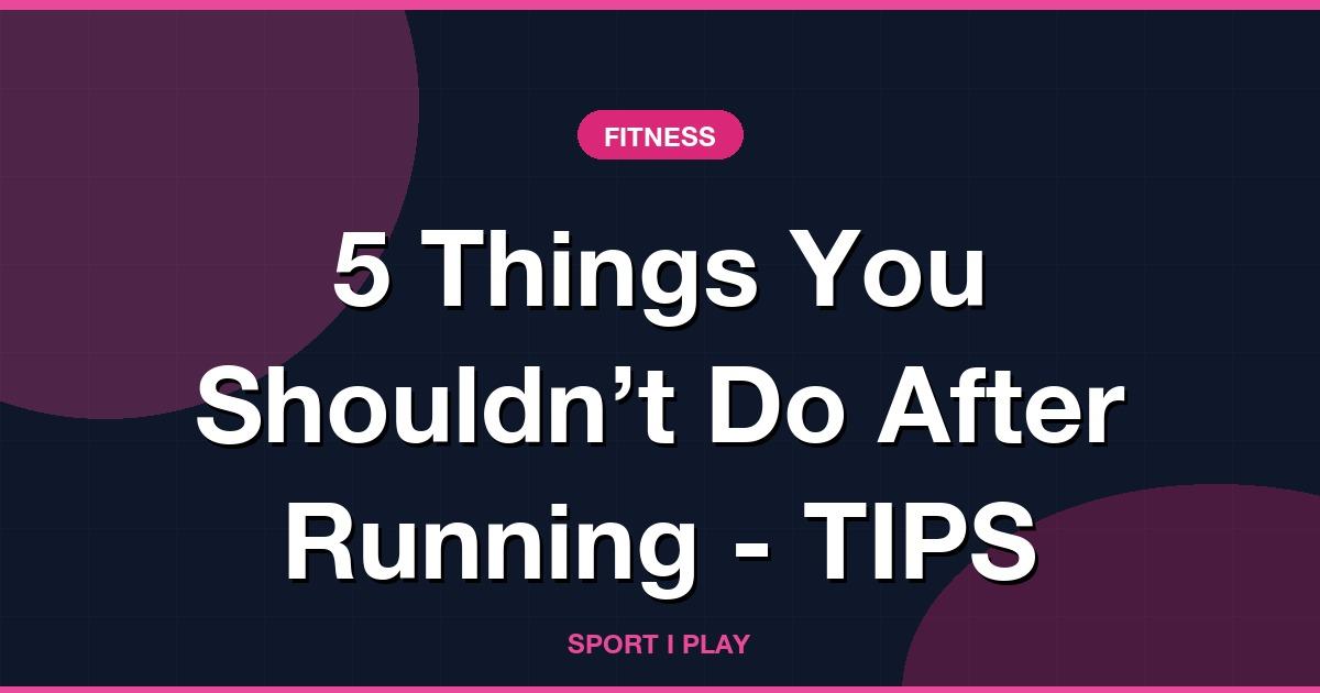 5 Things You Shouldn’t Do After Running - TIPS