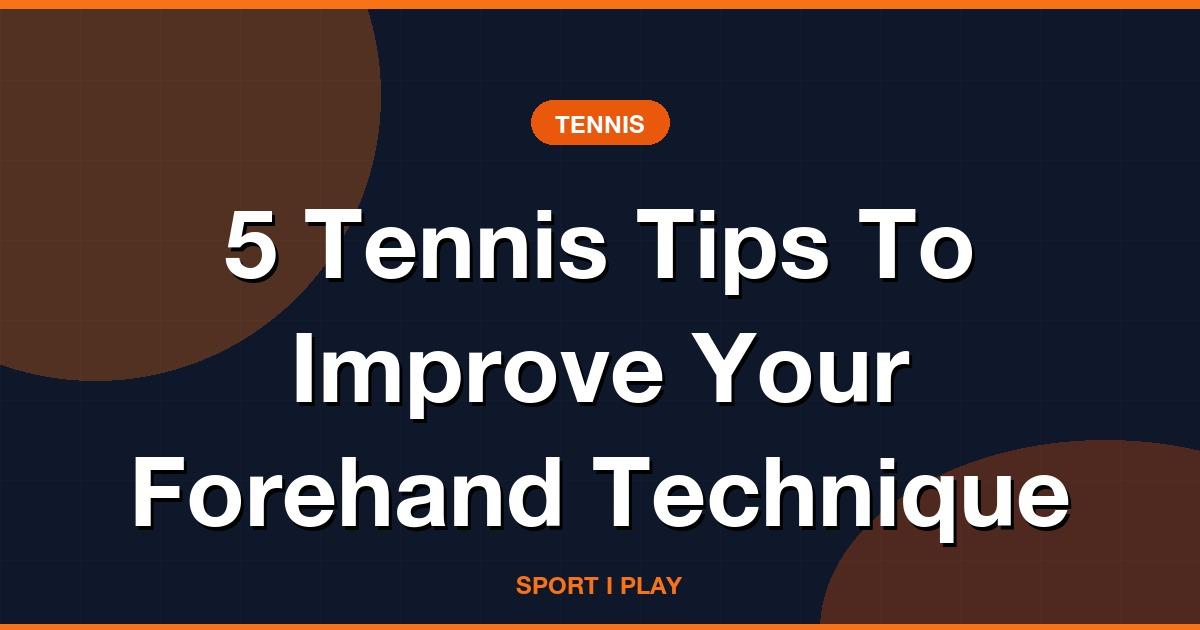 5 Tennis Tips To Improve Your Forehand Technique