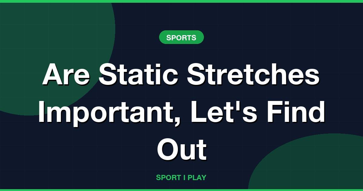 Are Static Stretches Important, Let’s Find Out