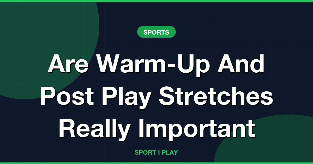 Are Warm-Up And Post Play Stretches Really Important