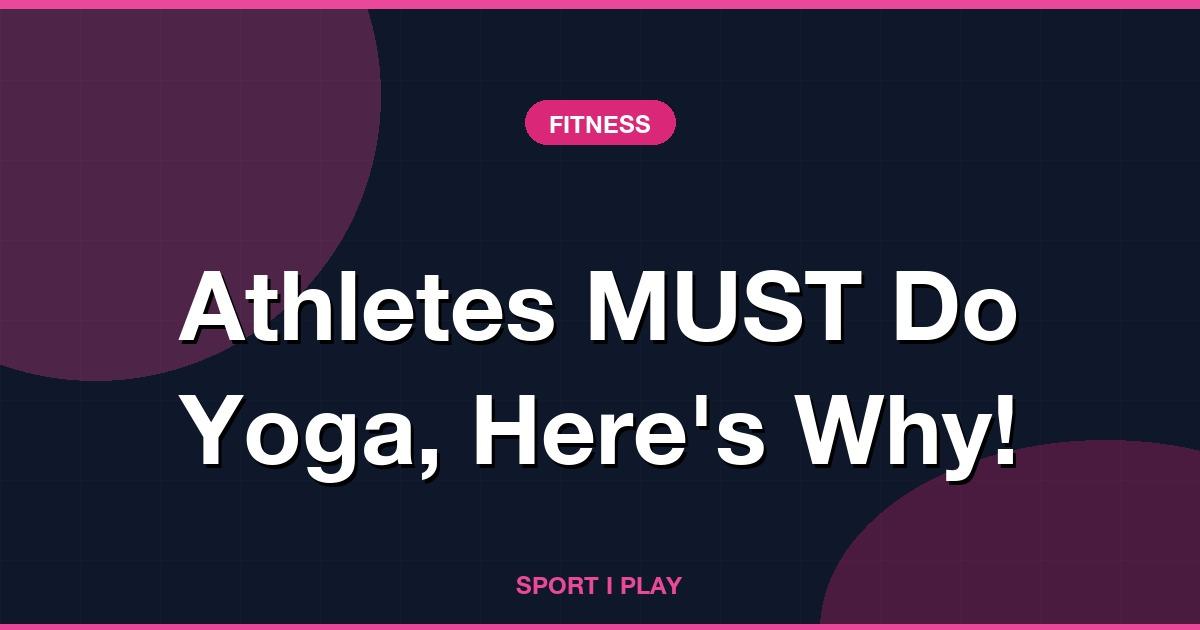 Athletes MUST Do Yoga, Here’s Why!