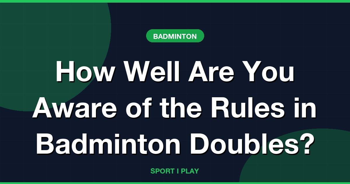 How Well Are You Aware of the Rules in Badminton Doubles?