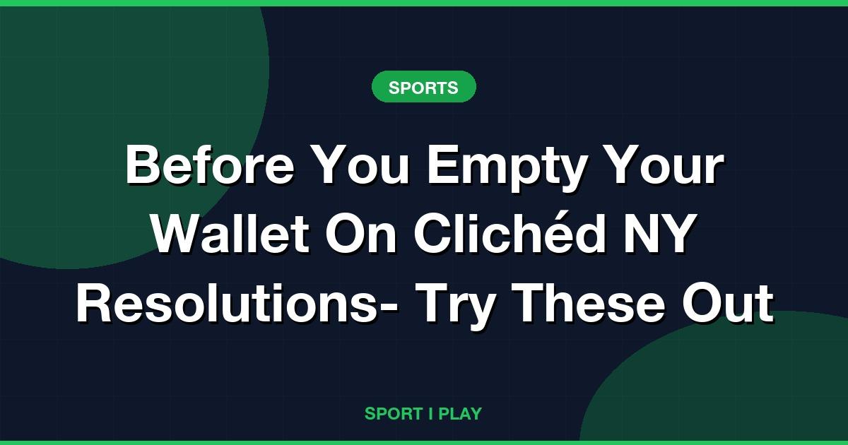 Before You Empty Your Wallet On Clichéd NY Resolutions- Try These Out