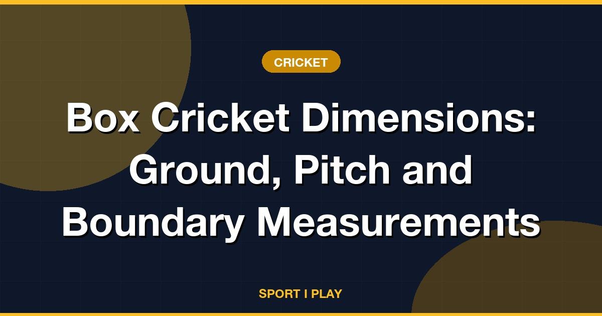 Box Cricket Dimensions: Ground, Pitch and Boundary Measurements