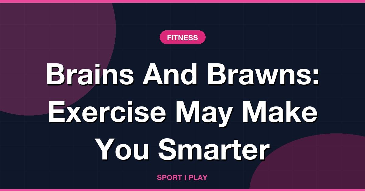 Brains And Brawns: Exercise May Make You Smarter
