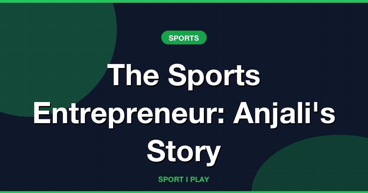 The Sports Entrepreneur: Anjali’s Story
