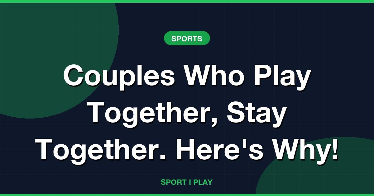 Couples Who Play Together, Stay Together. Here’s Why!