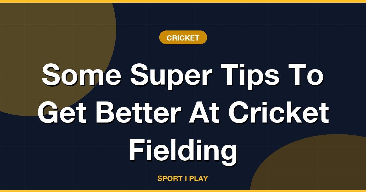 Some Super Tips To Get Better At Cricket Fielding