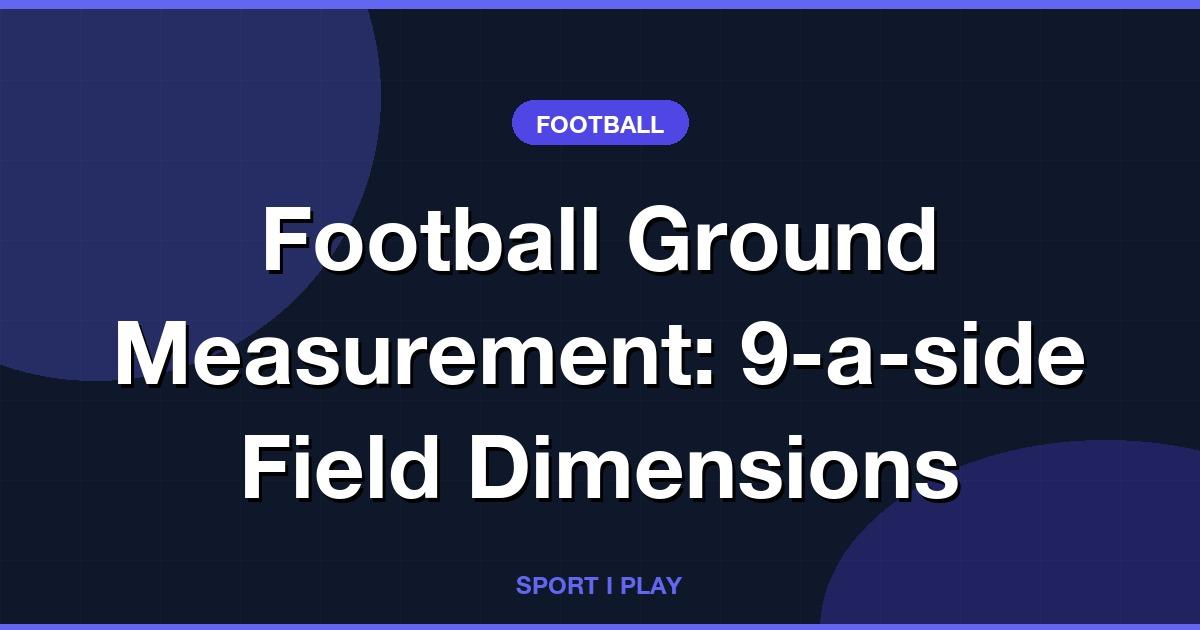 Football Ground Measurement: 9-a-side Field Dimensions