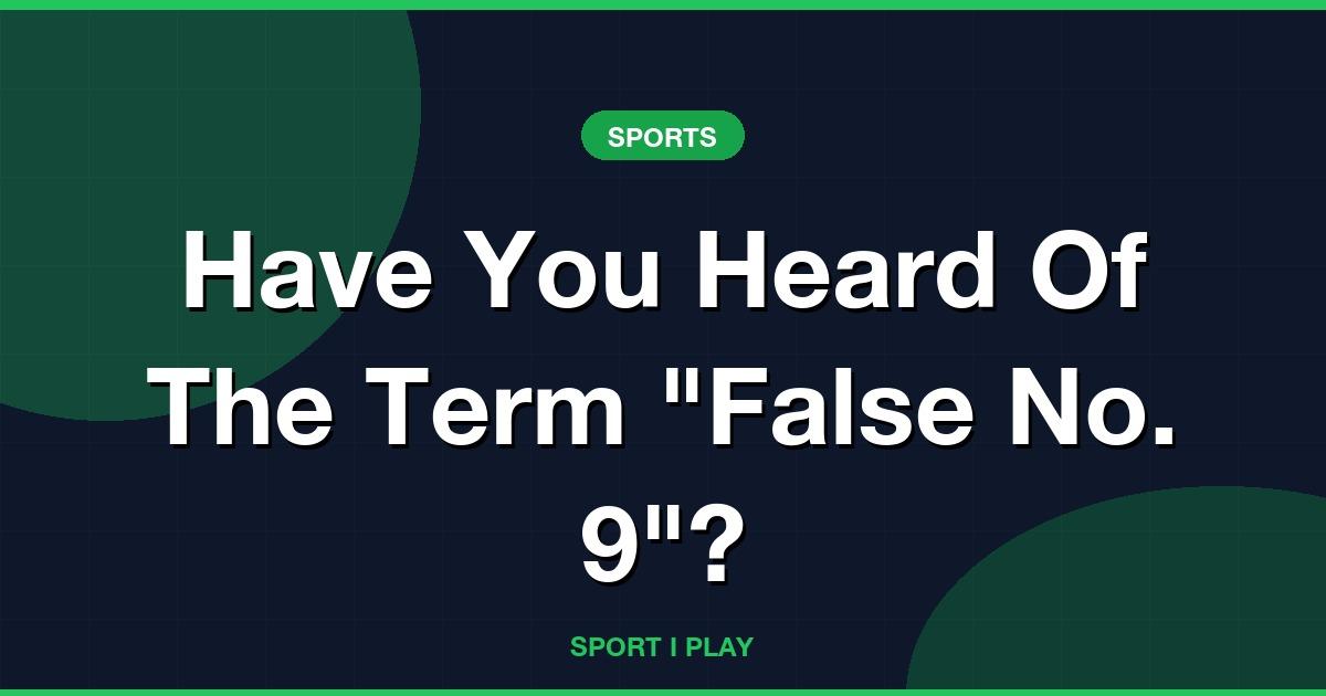 Have You Heard Of The Term “False No. 9”?