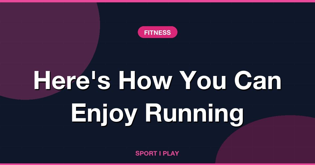 Here’s How You Can Enjoy Running