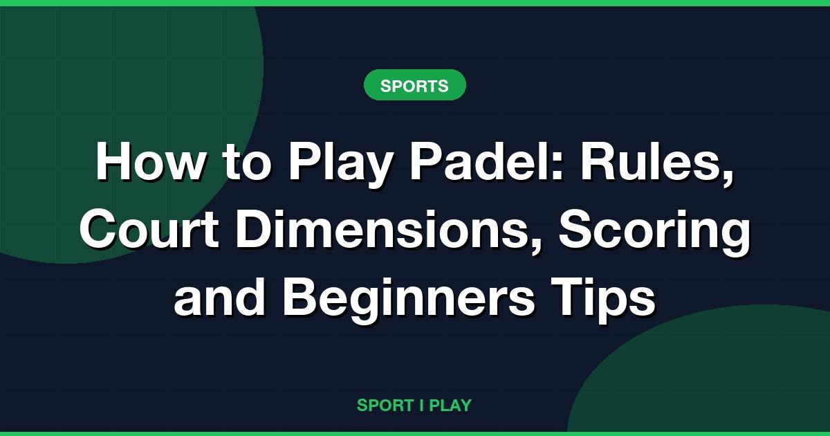 How to Play Padel: Rules, Court Dimensions, Scoring and Beginners Tips