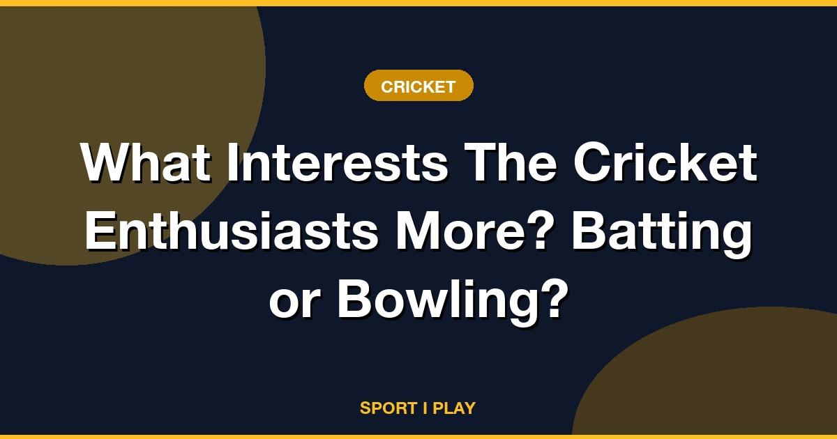 What Interests The Cricket Enthusiasts More? Batting or Bowling?