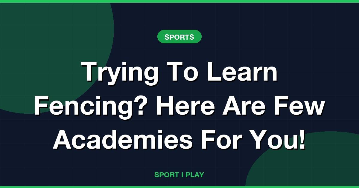 Trying To Learn Fencing? Here Are Few Academies For You!