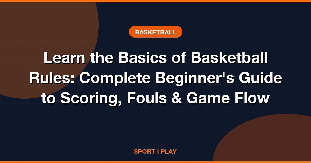 Learn the Basics of Basketball Rules: Complete Beginner's Guide to Scoring, Fouls & Game Flow
