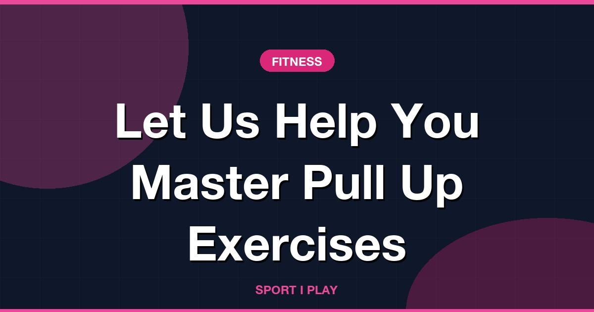 Let Us Help You Master Pull Up Exercises