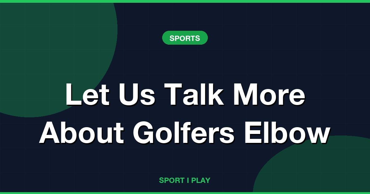 Let Us Talk More About Golfers Elbow