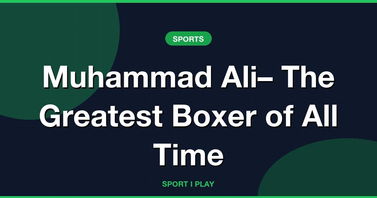 Muhammad Ali– The Greatest Boxer of All Time