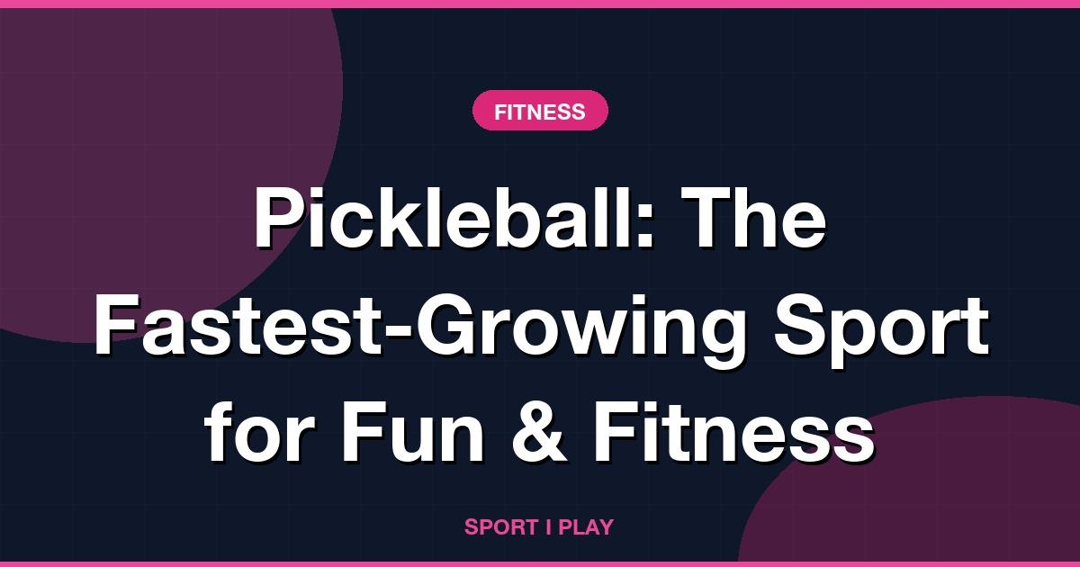 Pickleball: The Fastest-Growing Sport for Fun & Fitness