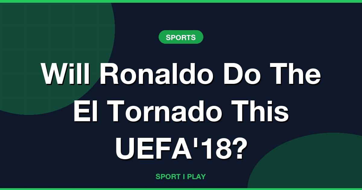 Will Ronaldo Do The El Tornado This UEFA’18?