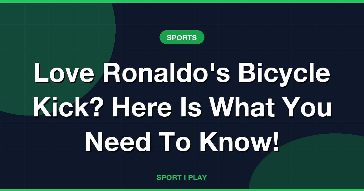 Love Ronaldo’s Bicycle Kick? Here Is What You Need To Know!