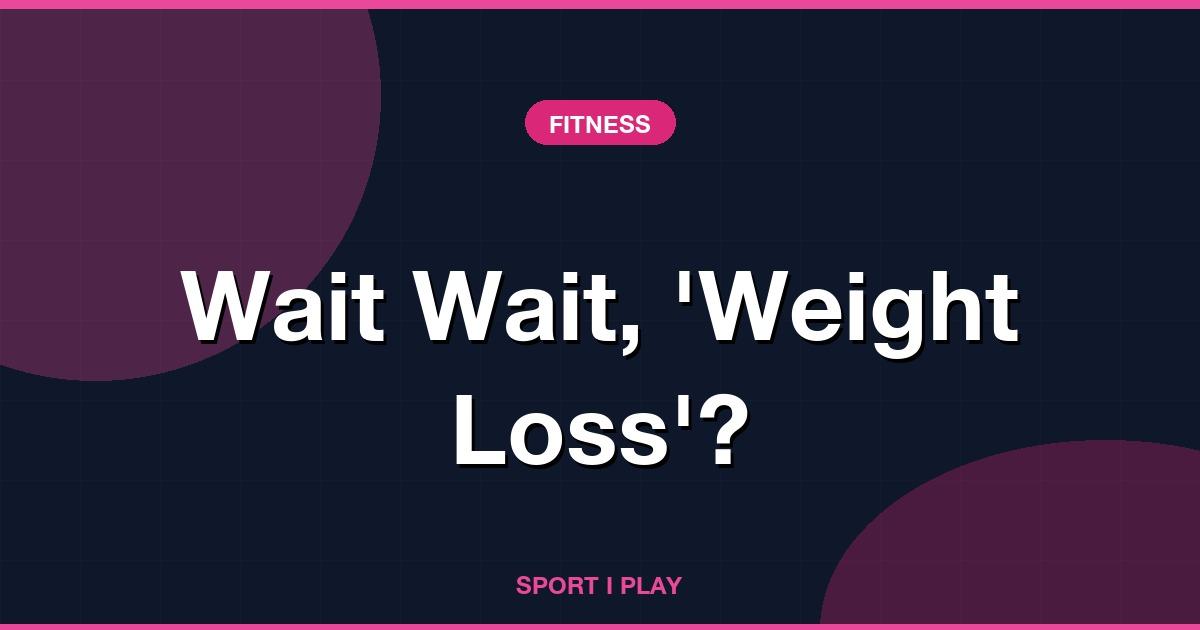 Wait Wait, ‘Weight Loss’?