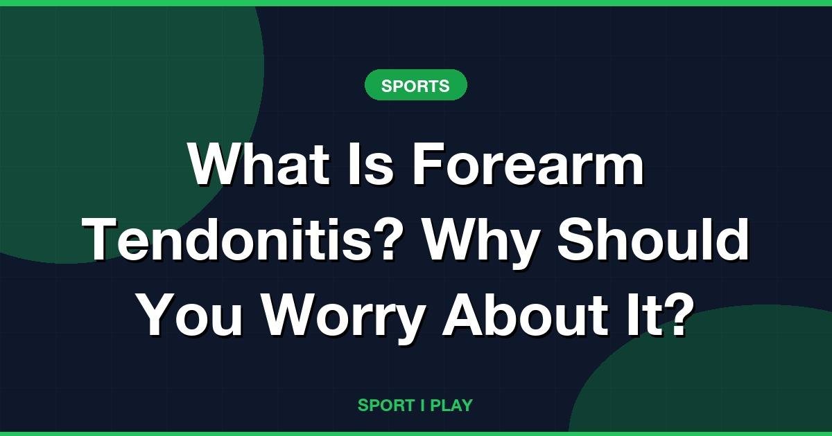 What Is Forearm Tendonitis? Why Should You Worry About It?