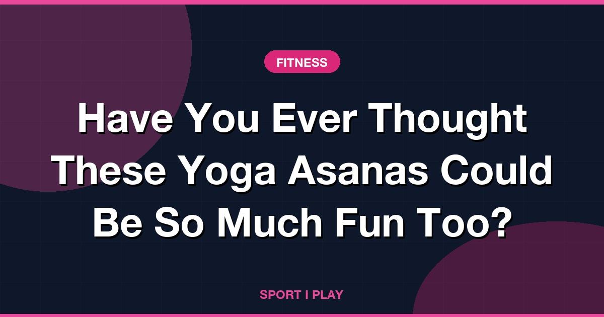 Have You Ever Thought These Yoga Asanas Could Be So Much Fun Too?