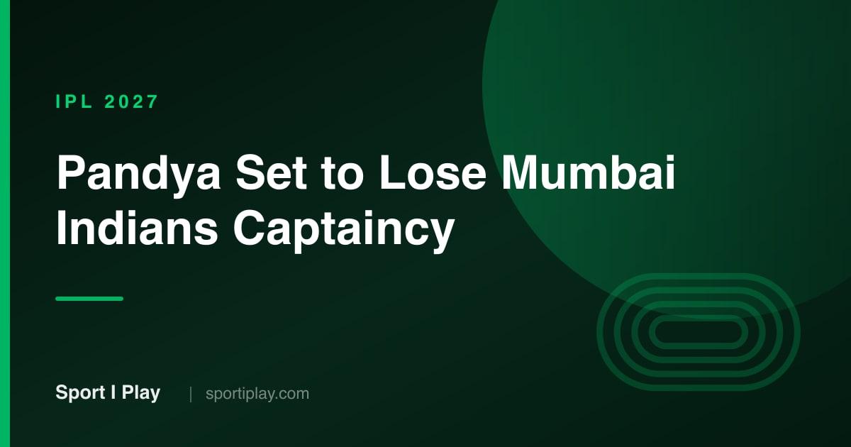 Hardik Pandya Set to Lose Mumbai Indians Captaincy